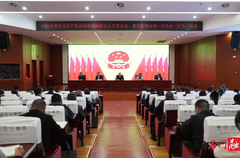 石门召开2026年安全生产防汛抗旱森林防灭火工作会议暨县应安委会第一次全体（扩大）会议